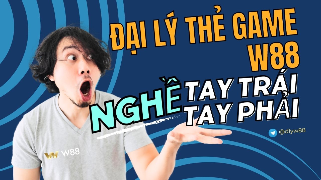 You are currently viewing ĐẠI LÝ THẺ GAME W88 – NGHỀ TAY TRÁI HAY TAY PHẢI?